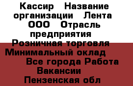 Кассир › Название организации ­ Лента, ООО › Отрасль предприятия ­ Розничная торговля › Минимальный оклад ­ 23 000 - Все города Работа » Вакансии   . Пензенская обл.